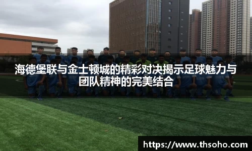 海德堡联与金士顿城的精彩对决揭示足球魅力与团队精神的完美结合