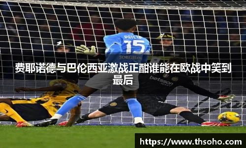 费耶诺德与巴伦西亚激战正酣谁能在欧战中笑到最后
