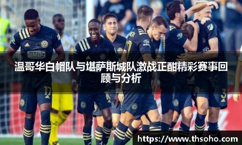 温哥华白帽队与堪萨斯城队激战正酣精彩赛事回顾与分析